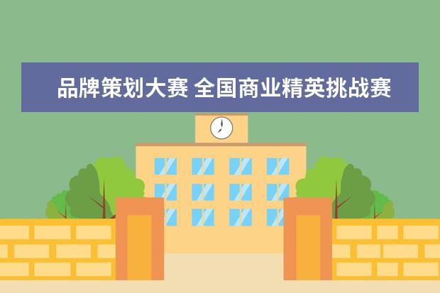 品牌策划大赛 全国商业精英挑战赛品牌策划大赛获奖容易吗 - 百度...