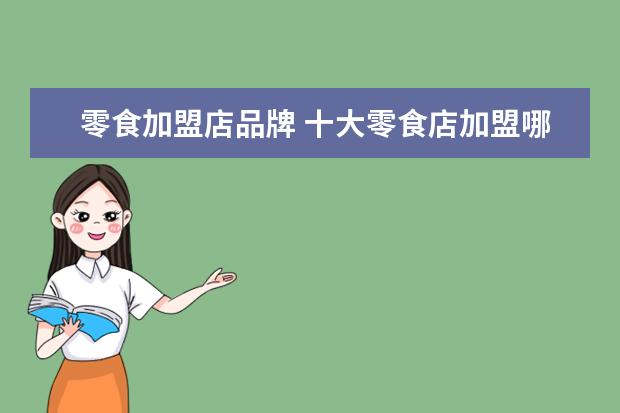 零食加盟店品牌 十大零食店加盟哪家好