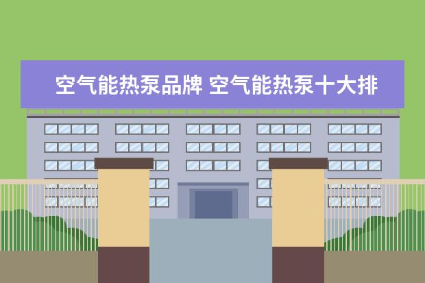 空气能热泵品牌 空气能热泵十大排名?