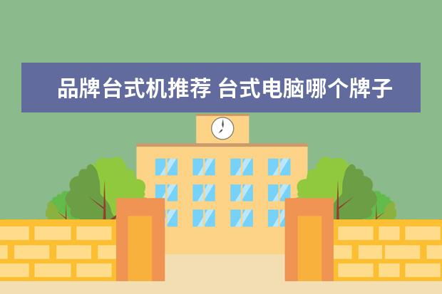 品牌台式机推荐 台式电脑哪个牌子好?求推荐