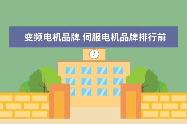 变频电机品牌 伺服电机品牌排行前十名