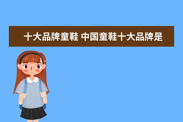 十大品牌童鞋 中国童鞋十大品牌是什么?
