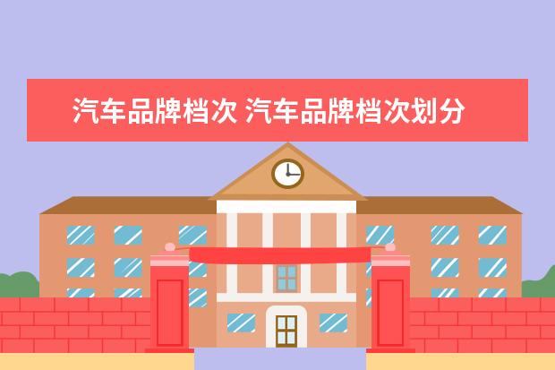 汽车品牌档次 汽车品牌档次划分