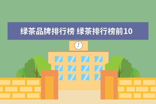 绿茶品牌排行榜 绿茶排行榜前10名品牌
