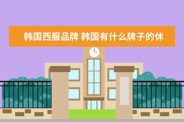 韩国西服品牌 韩国有什么牌子的休闲西装好看又实惠?