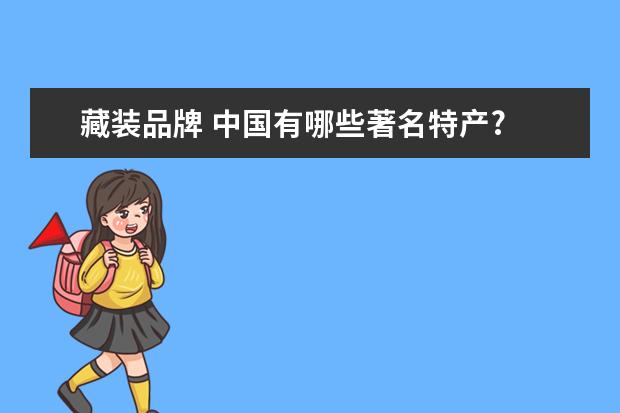 藏装品牌 中国有哪些著名特产?
