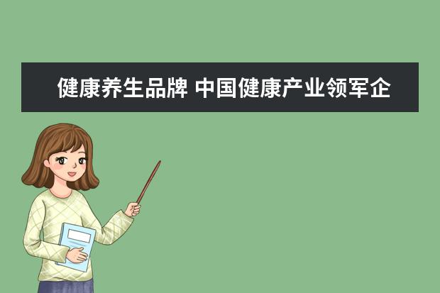 健康养生品牌 中国健康产业领军企业有哪些?