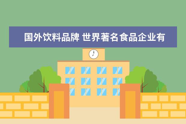 国外饮料品牌 世界著名食品企业有哪些?