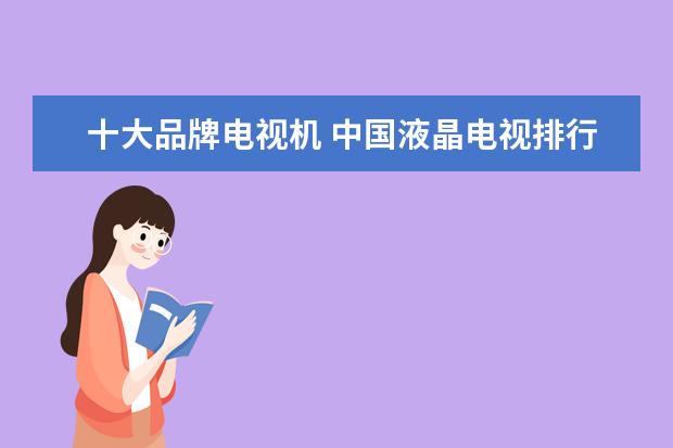 十大品牌电视机 中国液晶电视排行榜(十大品牌)