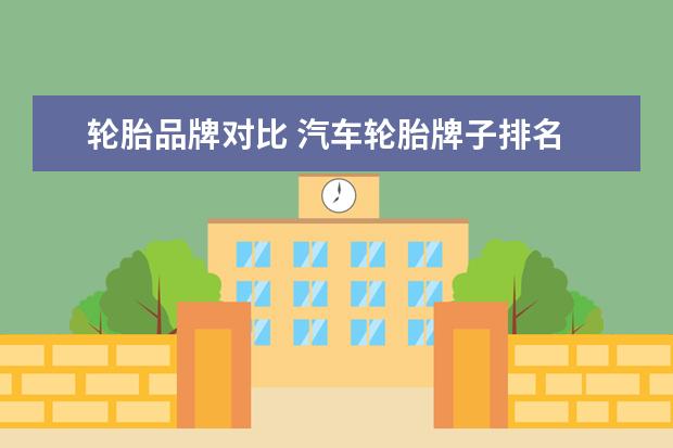 轮胎品牌对比 汽车轮胎牌子排名