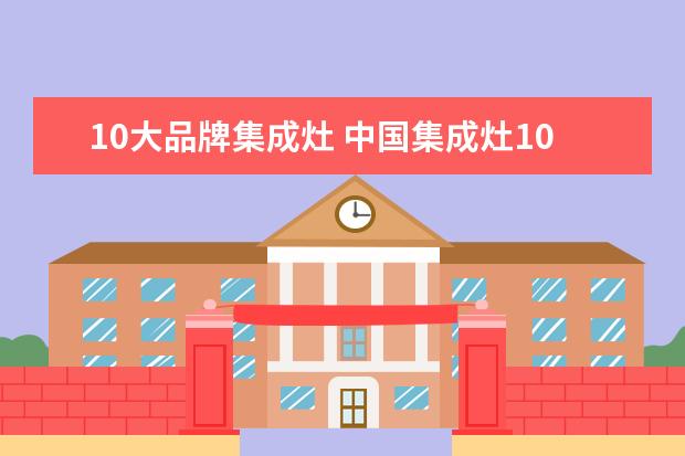 10大品牌集成灶 中国集成灶10大品牌是哪些