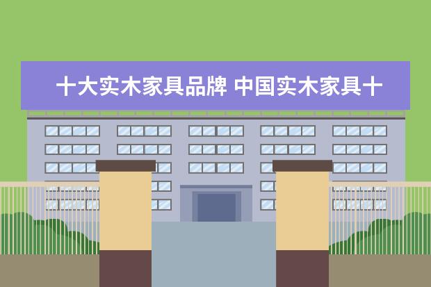 十大实木家具品牌 中国实木家具十大名牌