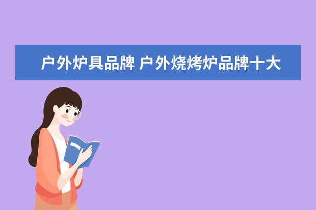 户外炉具品牌 户外烧烤炉品牌十大排名(烧烤炉品牌排行榜) - 百度...