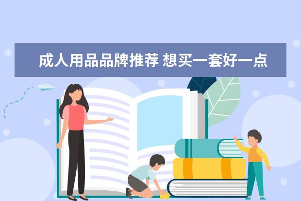 成人用品品牌推荐 想买一套好一点的情趣用品,大家有推荐的品牌吗? - ...