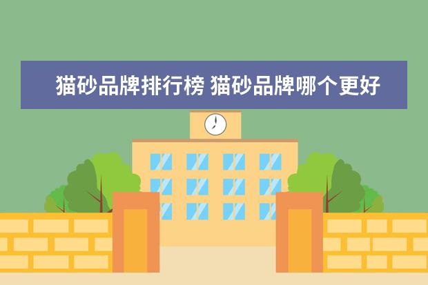 猫砂品牌排行榜 猫砂品牌哪个更好?