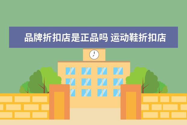 品牌折扣店是正品吗 运动鞋折扣店是正品吗知乎