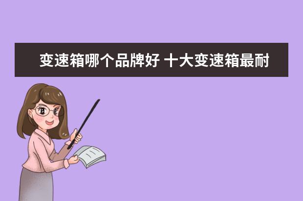 变速箱哪个品牌好 十大变速箱最耐用的品牌车