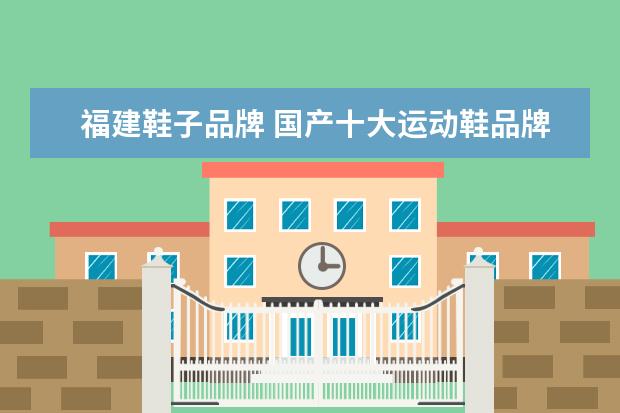 福建鞋子品牌 国产十大运动鞋品牌有什么?