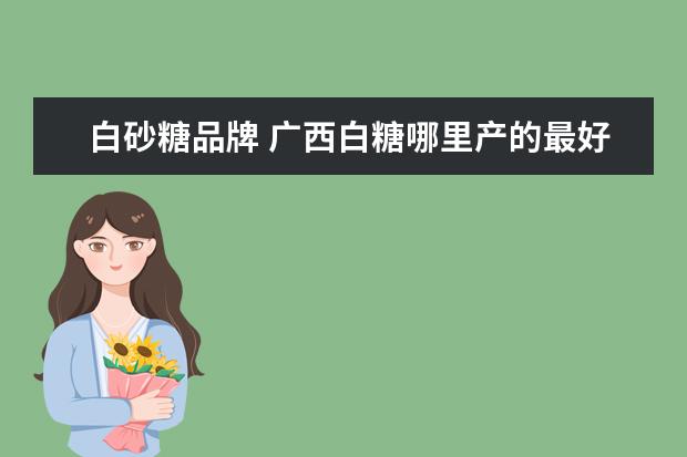 白砂糖品牌 广西白糖哪里产的最好