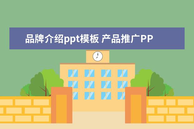 品牌介绍ppt模板 产品推广PPT包含哪些内容?模板站在那里下载呢? - 百...