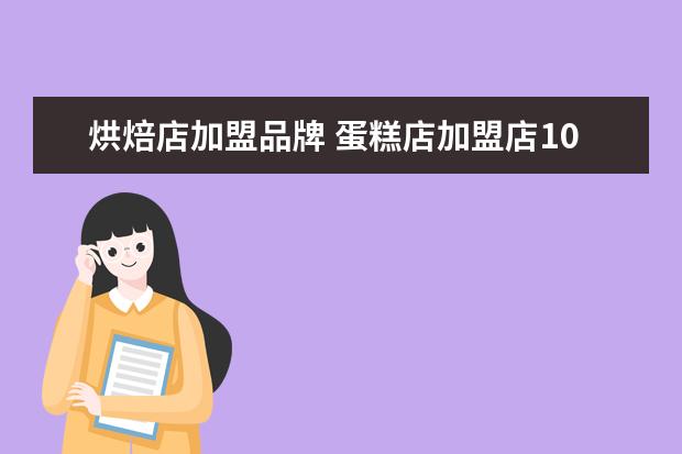 烘焙店加盟品牌 蛋糕店加盟店10大品牌是什么?