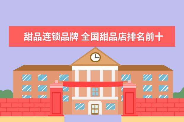 甜品连锁品牌 全国甜品店排名前十名