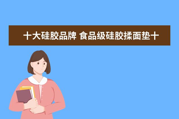 十大硅胶品牌 食品级硅胶揉面垫十大排行榜