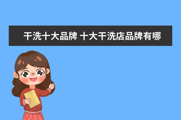 干洗十大品牌 十大干洗店品牌有哪些?