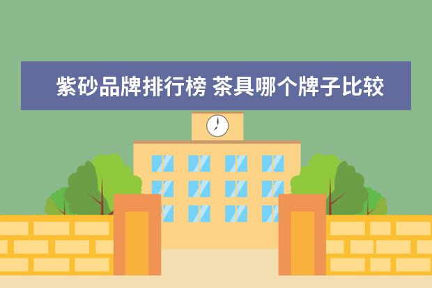 紫砂品牌排行榜 茶具哪个牌子比较好 中国十大茶具品牌排行榜介绍 - ...