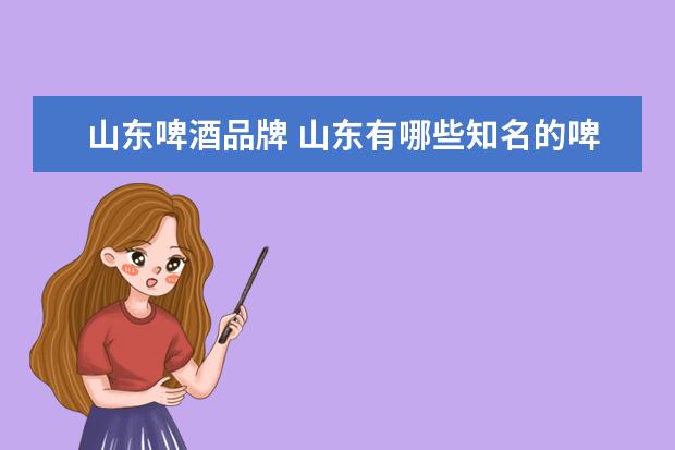 山东啤酒品牌 山东有哪些知名的啤酒品牌