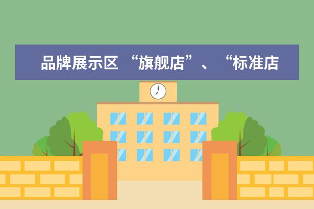 品牌展示区 “旗舰店”、“标准店”、“社区店”不同业态模式的...