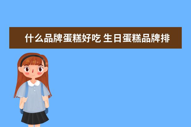 什么品牌蛋糕好吃 生日蛋糕品牌排行前十