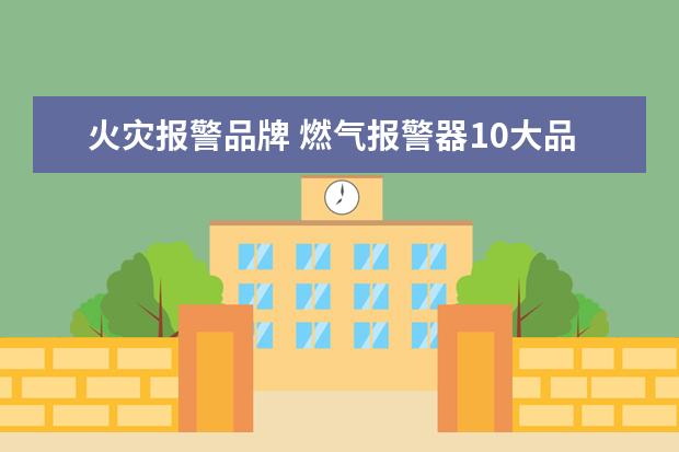 火灾报警品牌 燃气报警器10大品牌
