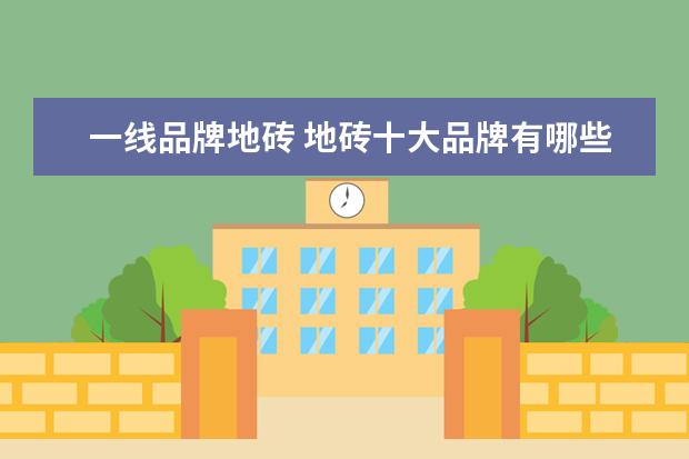 一线品牌地砖 地砖十大品牌有哪些?