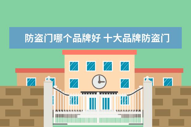 防盗门哪个品牌好 十大品牌防盗门最新排行