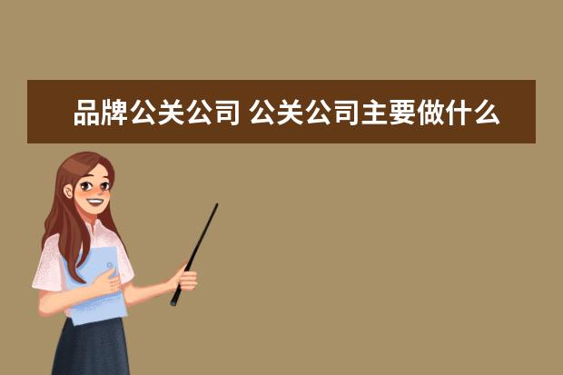 品牌公关公司 公关公司主要做什么?