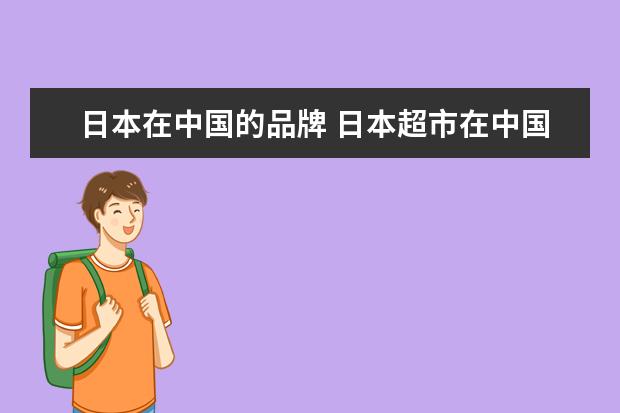 日本在中国的品牌 日本超市在中国有哪些