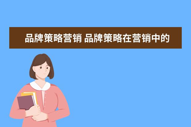 品牌策略营销 品牌策略在营销中的作用