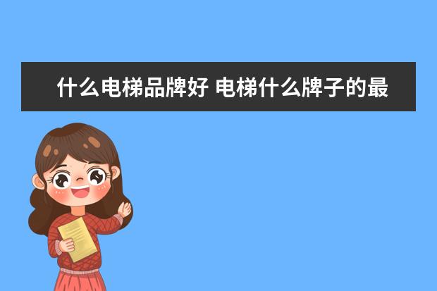 什么电梯品牌好 电梯什么牌子的最好?
