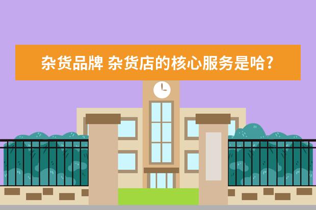 杂货品牌 杂货店的核心服务是哈?