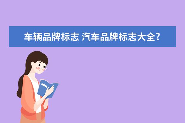 车辆品牌标志 汽车品牌标志大全?