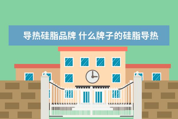 导热硅脂品牌 什么牌子的硅脂导热最好