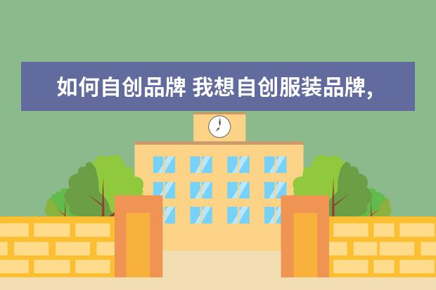 如何自创品牌 我想自创服装品牌,该做哪些准备?