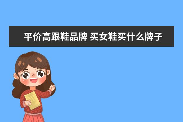 平价高跟鞋品牌 买女鞋买什么牌子的好?