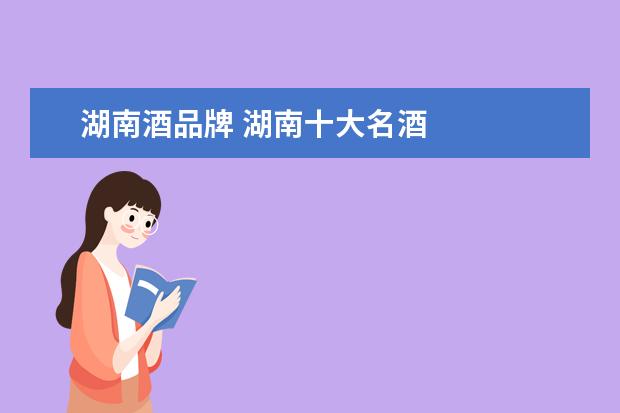 湖南酒品牌 湖南十大名酒