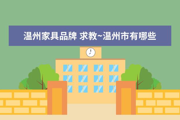 温州家具品牌 求教~温州市有哪些比较知名的家具城啊