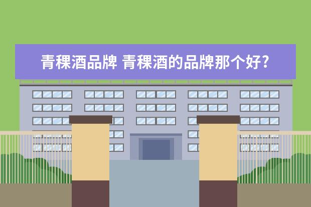 青稞酒品牌 青稞酒的品牌那个好?