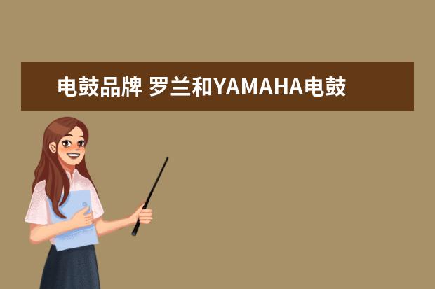 电鼓品牌 罗兰和YAMAHA电鼓该选哪个