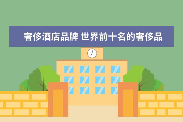 奢侈酒店品牌 世界前十名的奢侈品牌是什么