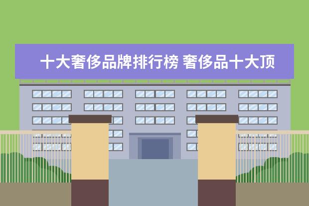 十大奢侈品牌排行榜 奢侈品十大顶级品牌